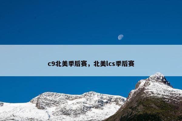 c9北美季后赛，北美lcs季后赛