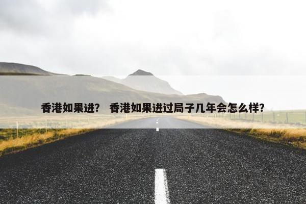 香港如果进？ 香港如果进过局子几年会怎么样？