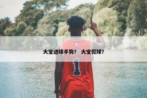 大宝进球手势？ 大宝侃球？