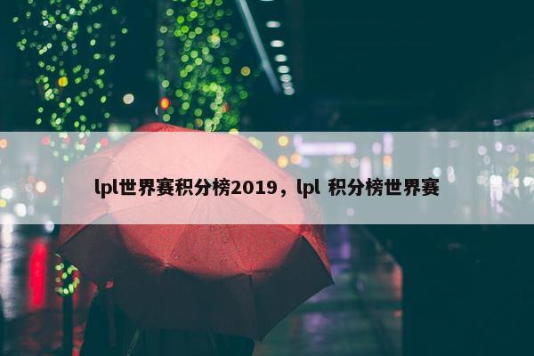 lpl世界赛积分榜2019，lpl 积分榜世界赛