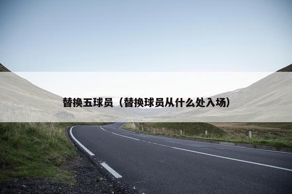 替换五球员（替换球员从什么处入场）