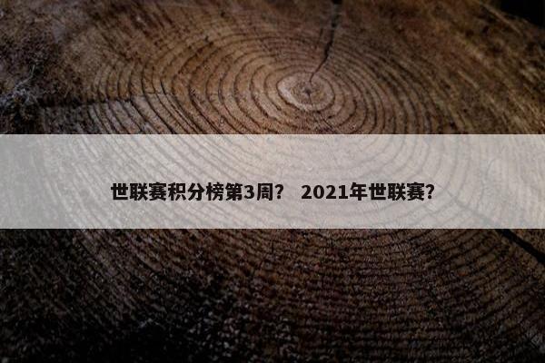 世联赛积分榜第3周？ 2021年世联赛？