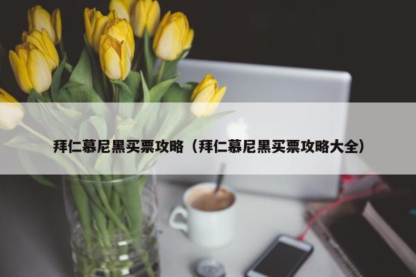 拜仁慕尼黑买票攻略（拜仁慕尼黑买票攻略大全）