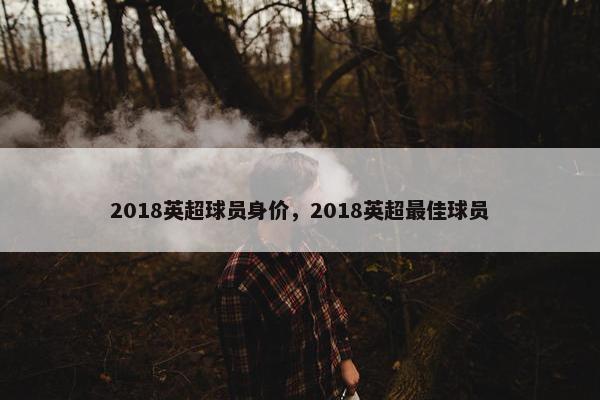 2018英超球员身价，2018英超最佳球员