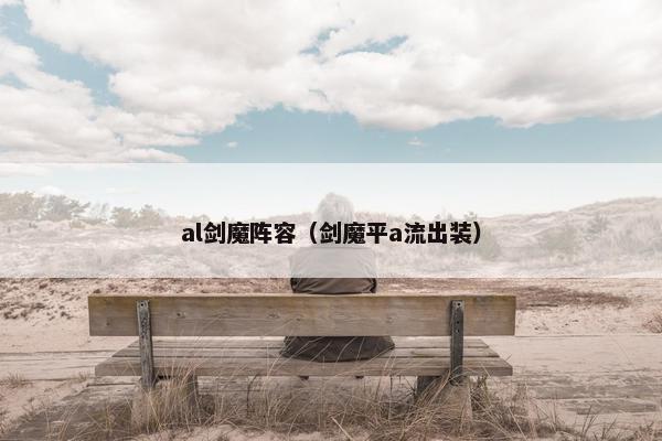 al剑魔阵容（剑魔平a流出装）