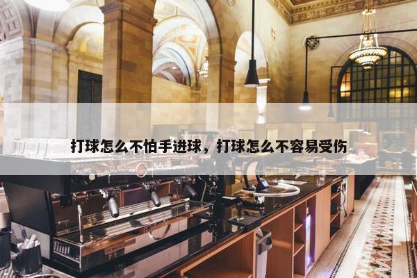 打球怎么不怕手进球，打球怎么不容易受伤