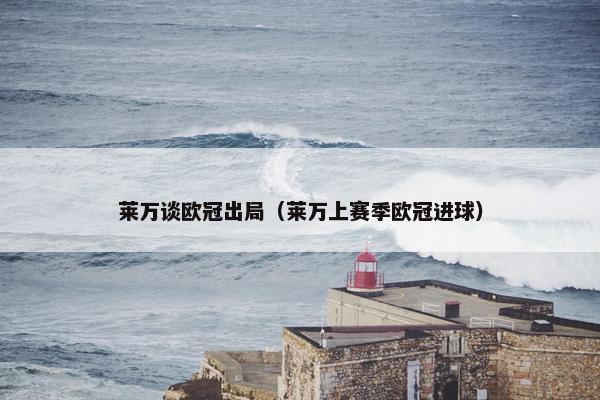 莱万谈欧冠出局（莱万上赛季欧冠进球）