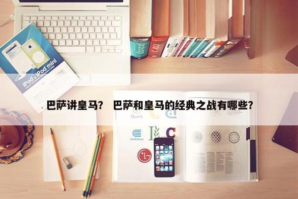 巴萨讲皇马？ 巴萨和皇马的经典之战有哪些？