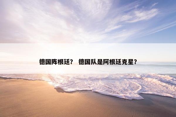 德国阵根廷？ 德国队是阿根廷克星？