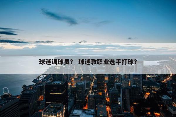 球迷训球员？ 球迷教职业选手打球？
