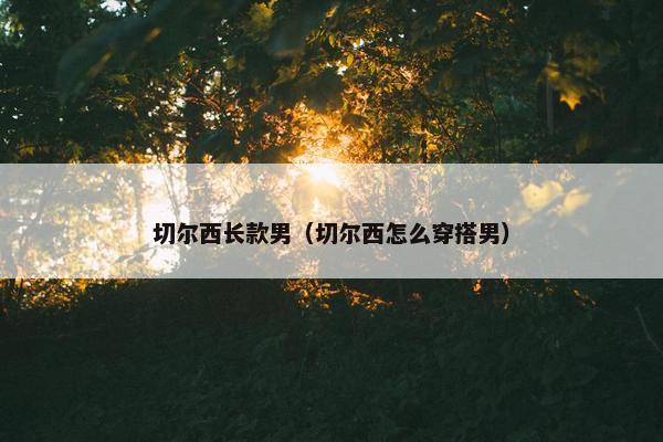 切尔西长款男（切尔西怎么穿搭男）