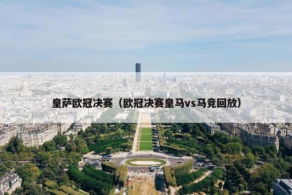 皇萨欧冠决赛（欧冠决赛皇马vs马竞回放）