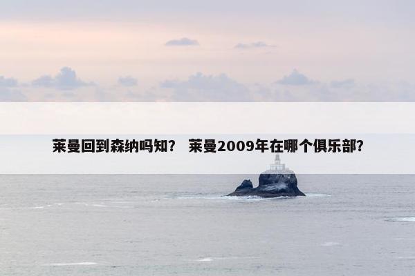莱曼回到森纳吗知？ 莱曼2009年在哪个俱乐部？