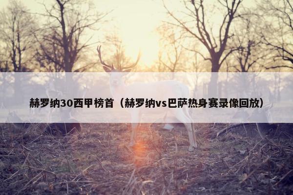 赫罗纳30西甲榜首（赫罗纳vs巴萨热身赛录像回放）