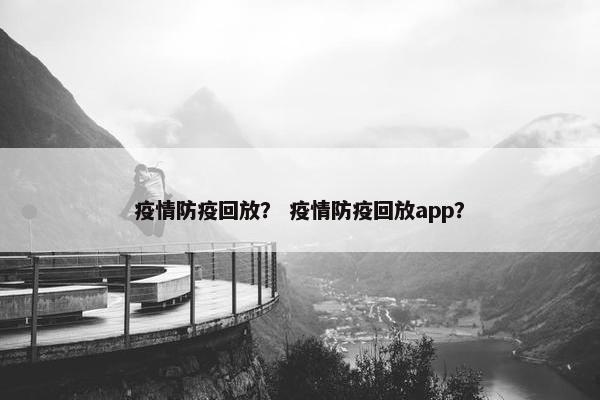 疫情防疫回放？ 疫情防疫回放app？