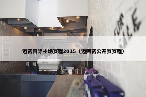 迈密国际主场赛程2025（迈阿密公开赛赛程）