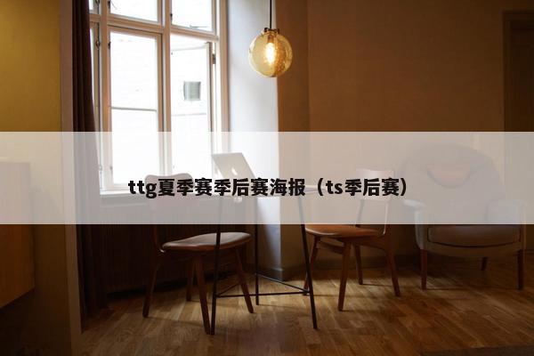 ttg夏季赛季后赛海报（ts季后赛）