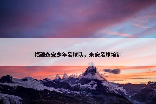 福建永安少年足球队，永安足球培训