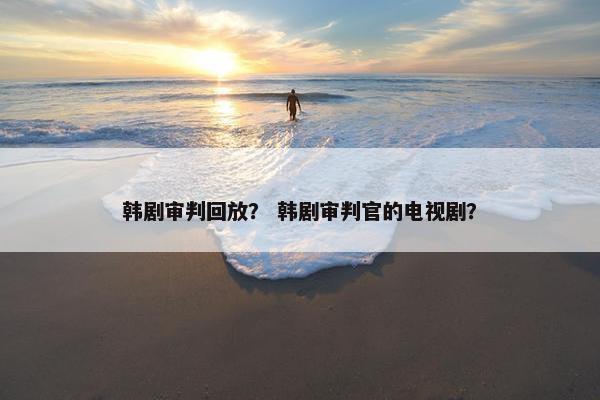 韩剧审判回放？ 韩剧审判官的电视剧？