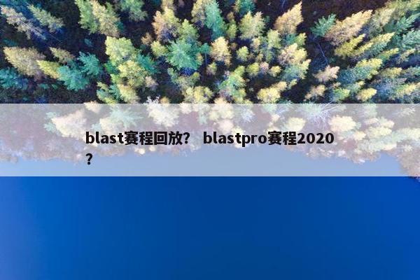 blast赛程回放？ blastpro赛程2020？