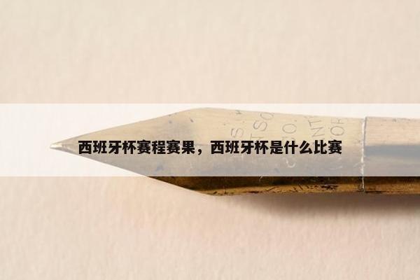 西班牙杯赛程赛果，西班牙杯是什么比赛