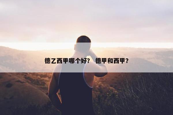 德乙西甲哪个好？ 德甲和西甲？