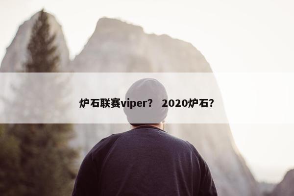 炉石联赛viper？ 2020炉石？