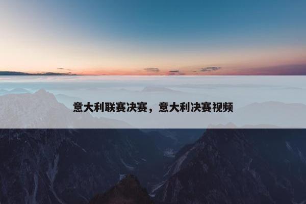 意大利联赛决赛，意大利决赛视频
