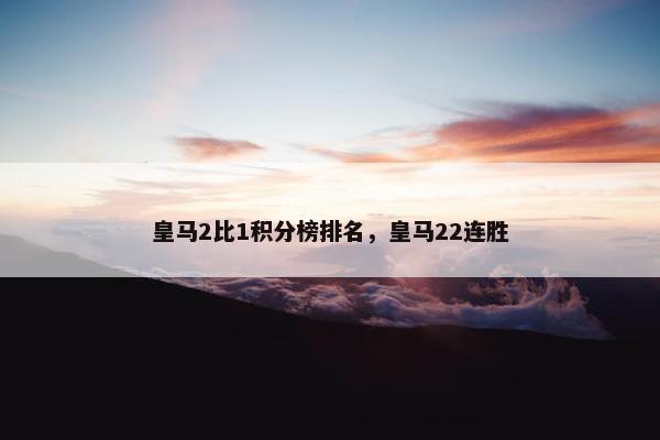 皇马2比1积分榜排名，皇马22连胜