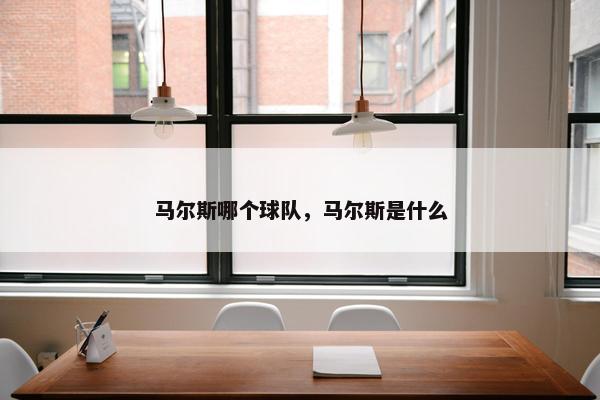 马尔斯哪个球队，马尔斯是什么