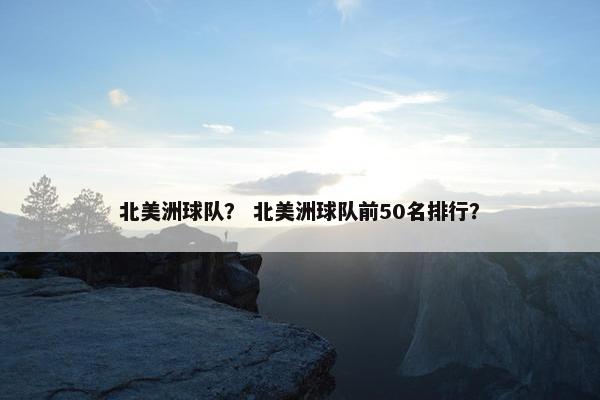北美洲球队？ 北美洲球队前50名排行？