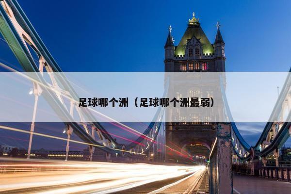 足球哪个洲（足球哪个洲最弱）