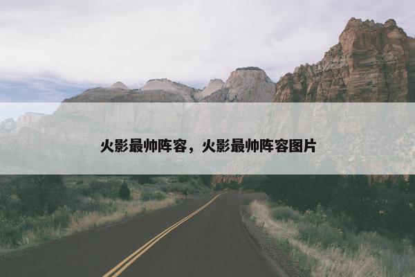 火影最帅阵容，火影最帅阵容图片