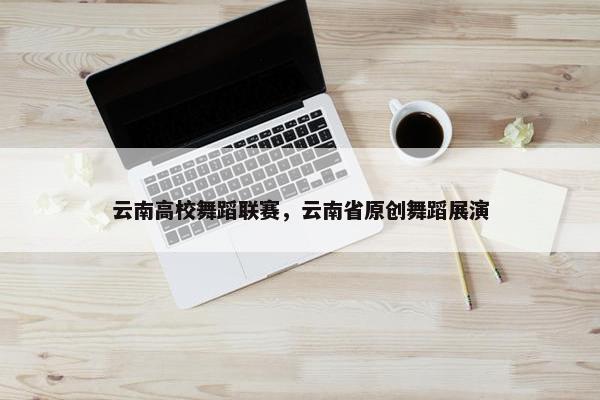 云南高校舞蹈联赛，云南省原创舞蹈展演
