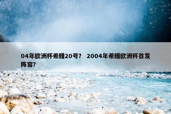 04年欧洲杯希腊20号？ 2004年希腊欧洲杯首发阵容？