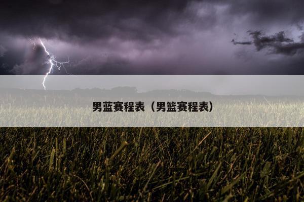 男蓝赛程表（男篮赛程表）