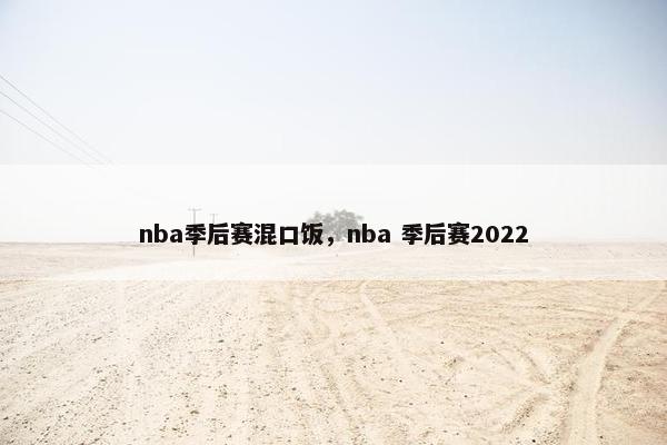 nba季后赛混口饭，nba 季后赛2022