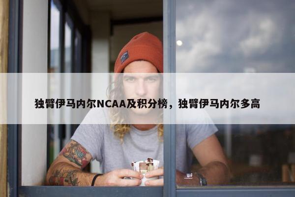 独臂伊马内尔NCAA及积分榜，独臂伊马内尔多高