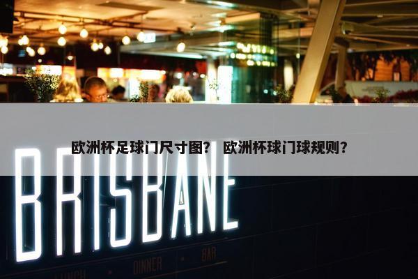 欧洲杯足球门尺寸图？ 欧洲杯球门球规则？