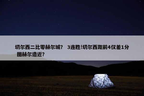 切尔西二比零赫尔城？ 3连胜!切尔西距前4仅差1分 图赫尔造近？
