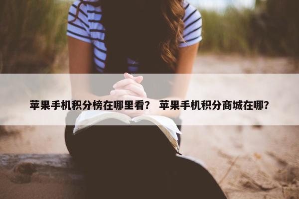 苹果手机积分榜在哪里看？ 苹果手机积分商城在哪？