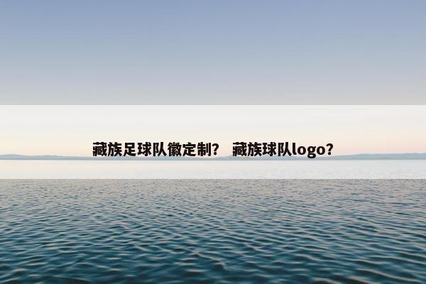 藏族足球队徽定制？ 藏族球队logo？