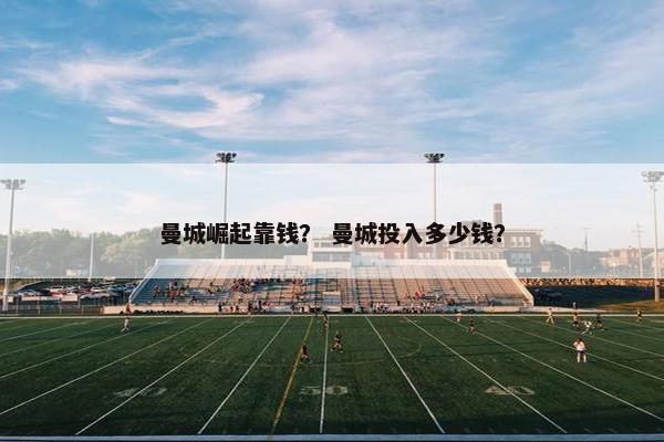曼城崛起靠钱？ 曼城投入多少钱？