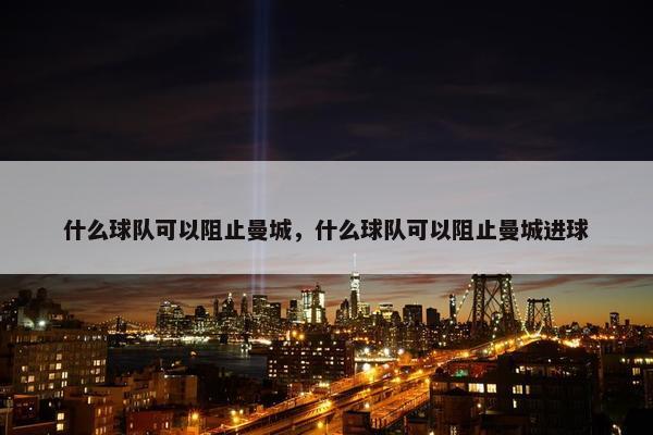 什么球队可以阻止曼城，什么球队可以阻止曼城进球