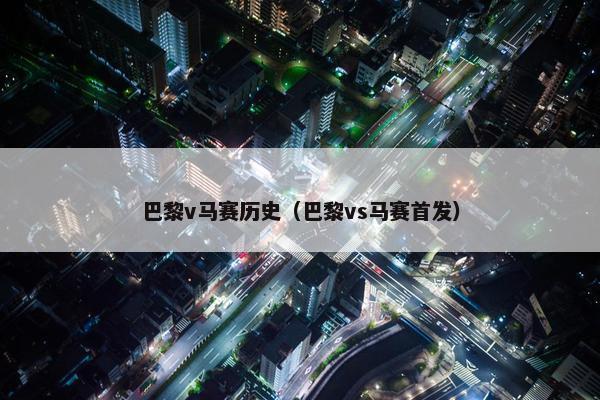 巴黎v马赛历史（巴黎vs马赛首发）