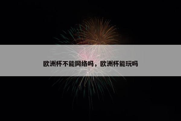 欧洲杯不能网络吗，欧洲杯能玩吗