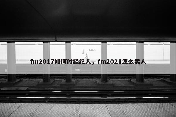 fm2017如何付经纪人，fm2021怎么卖人