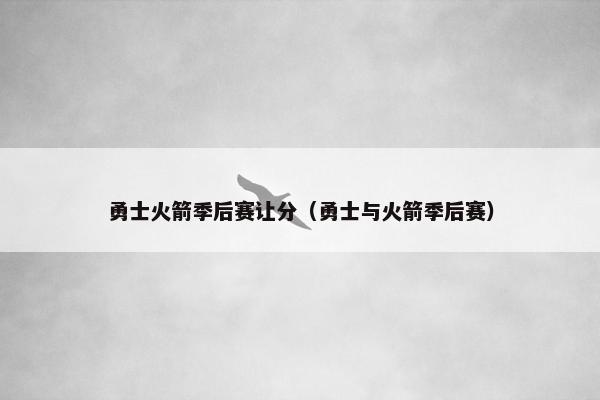 勇士火箭季后赛让分（勇士与火箭季后赛）