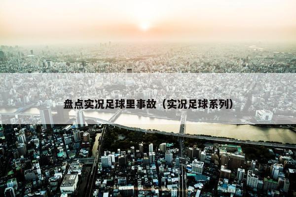 盘点实况足球里事故（实况足球系列）