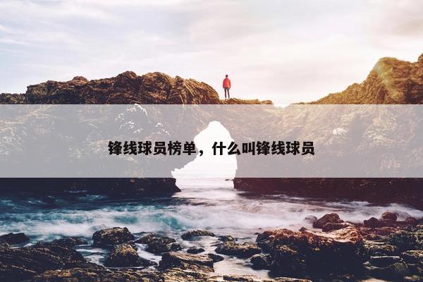 锋线球员榜单，什么叫锋线球员